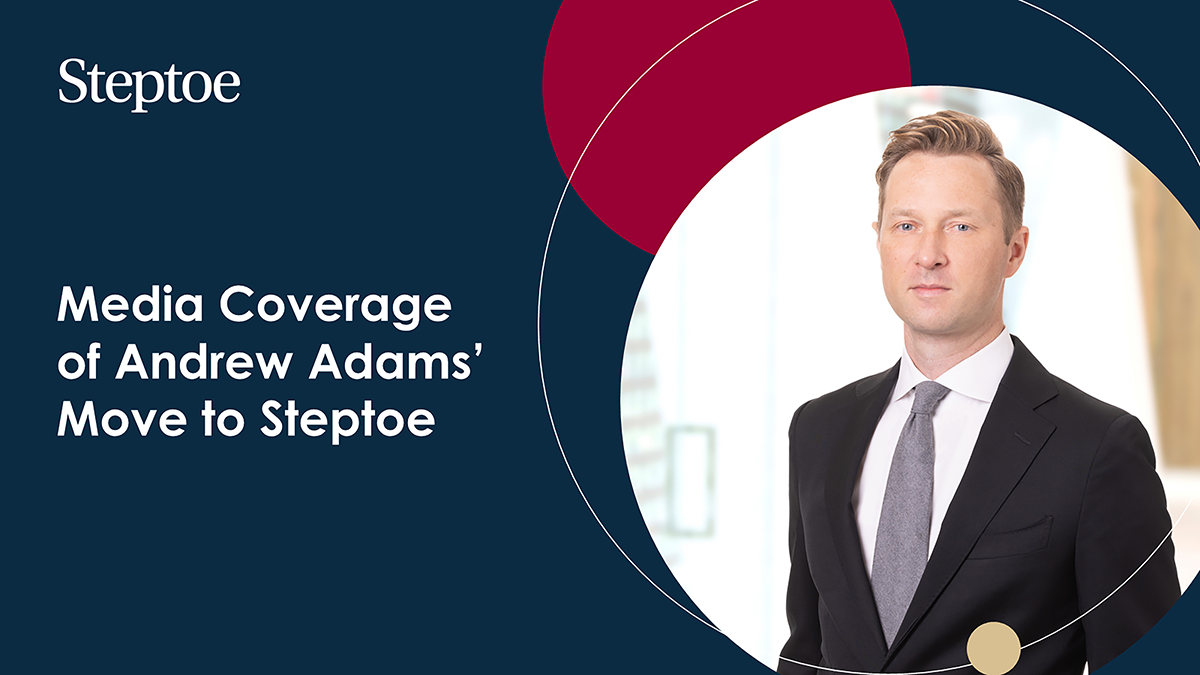 Media Coverage of Andrew Adams’ Move to Steptoe Steptoe